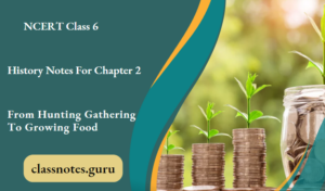 NCERT Class 6 History Notes For Chapter 2 From Hunting Gathering To ...
