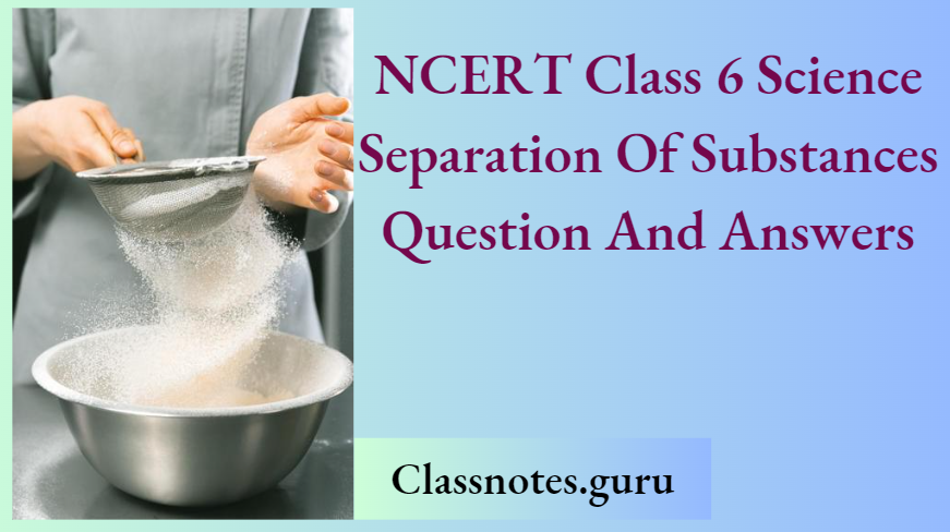 NCERT Class 6 Science Chapter 3 Separation Of Substance Questions And Answers