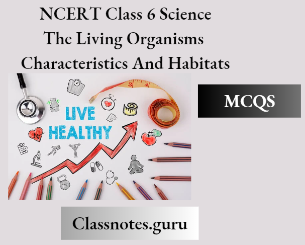 NCERT Class 6 Science Chapter 6 The Living Organismd Characteristics And Habitats MCQs