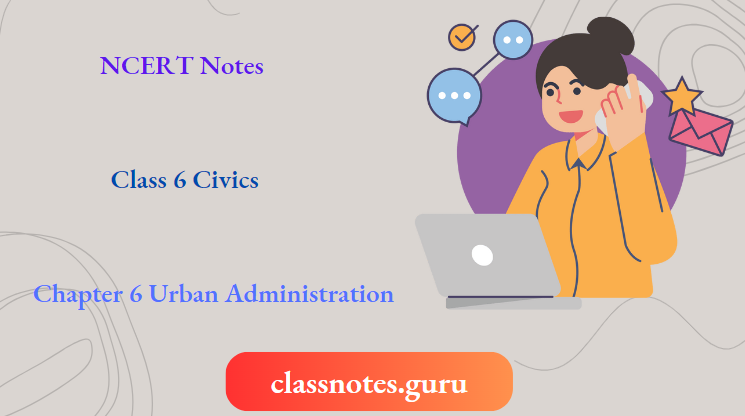 NCERT Notes For Class 6 Civics Chapter 6 Urban Administration