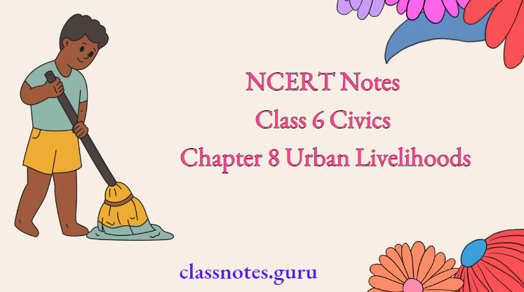 NCERT Notes For Class 6 Civics Chapter 8 Urban Livelihoods