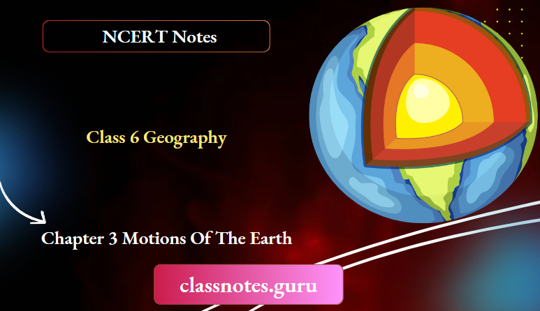 NCERT Notes For Class 6 Geography Chapter 3 Motions Of The Earth