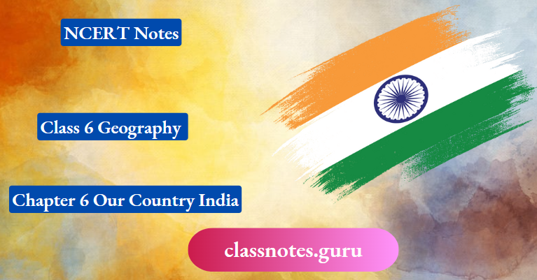 NCERT Notes For Class 6 Geography Chapter 6 Our Country India