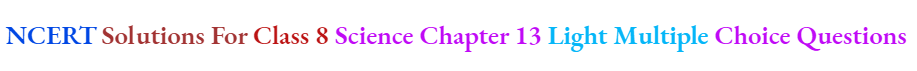 NCERT Solutions For Class 8 Science Chapter 13 Light Multiple Choice Questions