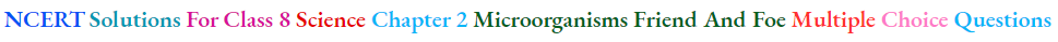 NCERT Solutions For Class 8 Science Chapter 2 Microorganisms Friend And Foe Multiple Choice Questions