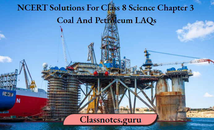 NCERT Solutions For Class 8 Science Chapter 3 Coal And Petroleum LAQs