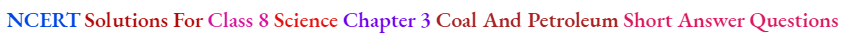 NCERT Solutions For Class 8 Science Chapter 3 Coal And Petroleum Short Answer Questions