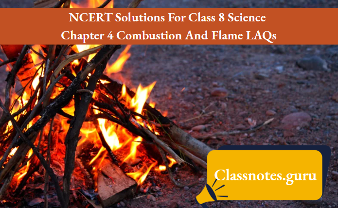 NCERT Solutions For Class 8 Science Chapter 4 Combustion And Flame LAQs