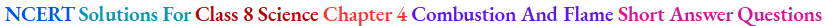 NCERT Solutions For Class 8 Science Chapter 4 Combustion And Flame Short Answer Questions