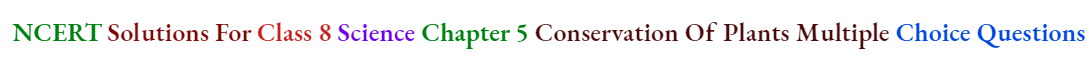 NCERT Solutions For Class 8 Science Chapter 5 Conservation Of Plants Multiple Choice Questions