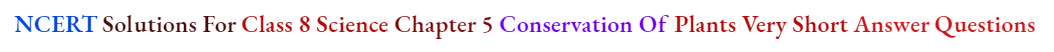 NCERT Solutions For Class 8 Science Chapter 5 Conservation Of Plants Very Short Answer Questions