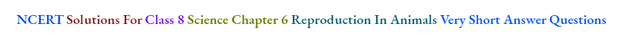 NCERT Solutions For Class 8 Science Chapter 6 Reproduction In Animals Very Short Answer Questions