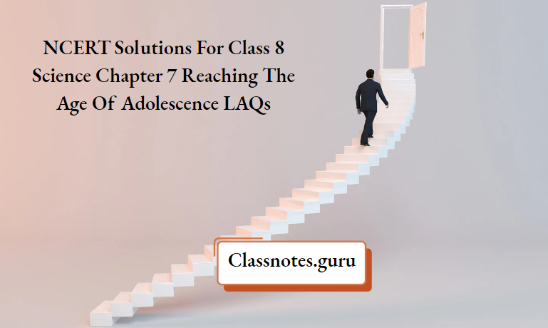 NCERT Solutions For Class 8 Science Chapter 7 Reaching The Age Of Adolescence LAQs