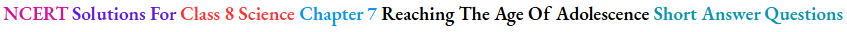 NCERT Solutions For Class 8 Science Chapter 7 Reaching The Age Of Adolescence Short Answer Questions