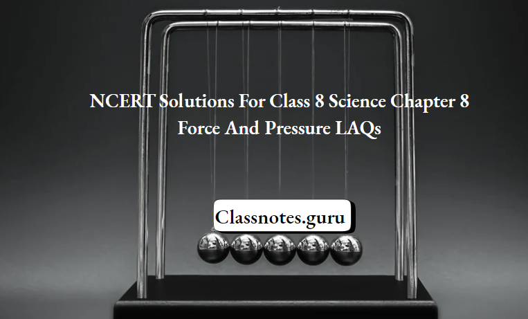 NCERT Solutions For Class 8 Science Chapter 8 Force And Pressure LAQs