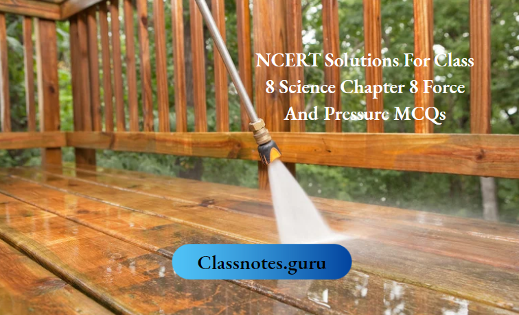 NCERT Solutions For Class 8 Science Chapter 8 Force And Pressure MCQs