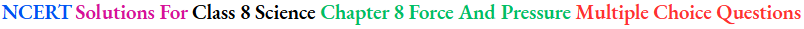 NCERT Solutions For Class 8 Science Chapter 8 Force And Pressure Multiple Choice Questions